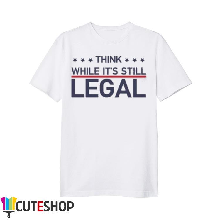 while it's still legal t-shirt Think