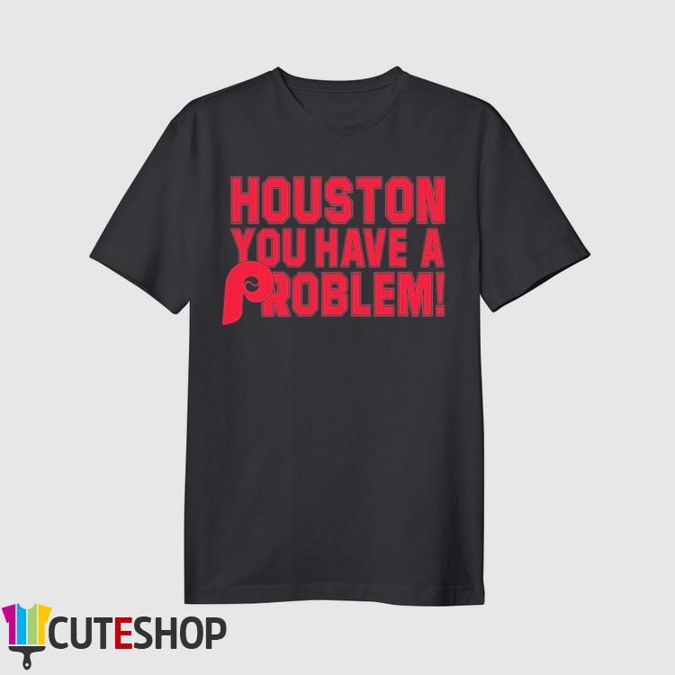 Houston You Have A Problem Shirt Philadelphia Phillies